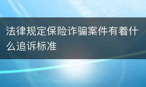 法律规定保险诈骗案件有着什么追诉标准