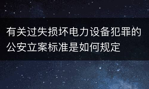 有关过失损坏电力设备犯罪的公安立案标准是如何规定