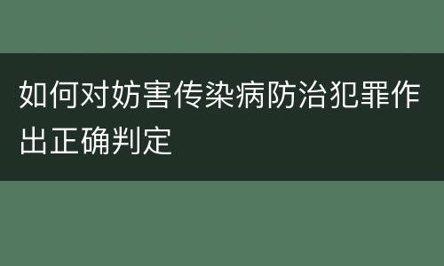 如何对妨害传染病防治犯罪作出正确判定