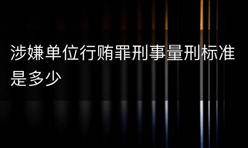 涉嫌单位行贿罪刑事量刑标准是多少