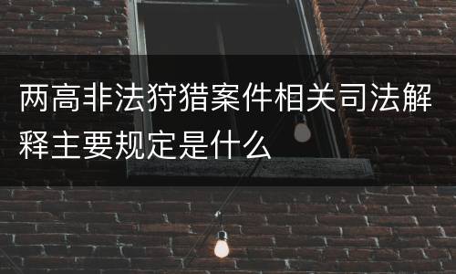 两高非法狩猎案件相关司法解释主要规定是什么
