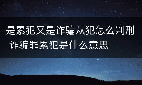 是累犯又是诈骗从犯怎么判刑 诈骗罪累犯是什么意思