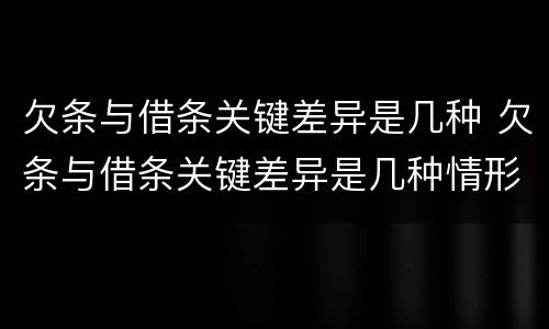 欠条与借条关键差异是几种 欠条与借条关键差异是几种情形