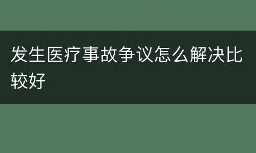 发生医疗事故争议怎么解决比较好