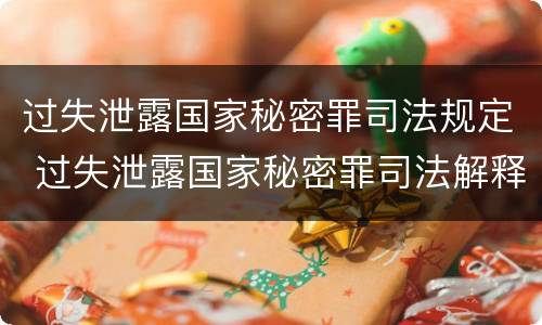 过失泄露国家秘密罪司法规定 过失泄露国家秘密罪司法解释