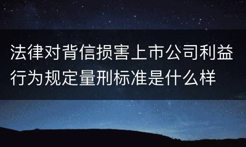 法律对背信损害上市公司利益行为规定量刑标准是什么样