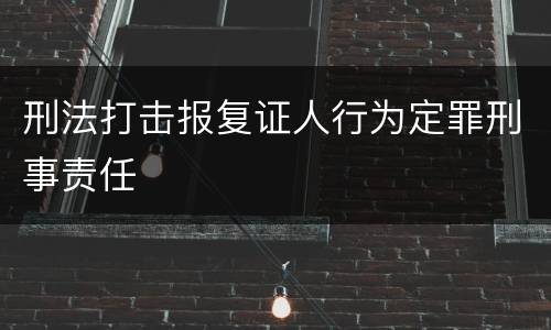 刑法打击报复证人行为定罪刑事责任