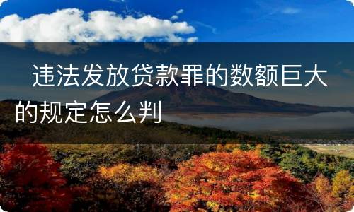   违法发放贷款罪的数额巨大的规定怎么判