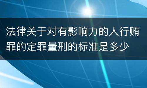 法律关于对有影响力的人行贿罪的定罪量刑的标准是多少