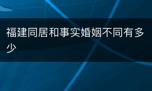 福建同居和事实婚姻不同有多少