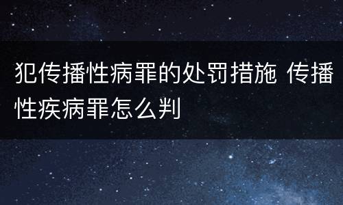 犯传播性病罪的处罚措施 传播性疾病罪怎么判