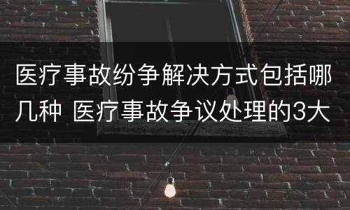 医疗事故纷争解决方式包括哪几种 医疗事故争议处理的3大的途径