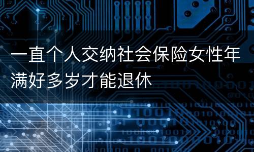 一直个人交纳社会保险女性年满好多岁才能退休