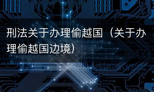 刑法关于办理偷越国（关于办理偷越国边境）