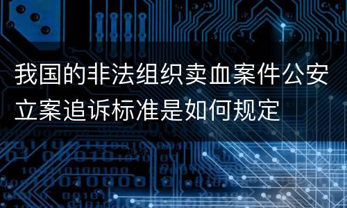 我国的非法组织卖血案件公安立案追诉标准是如何规定