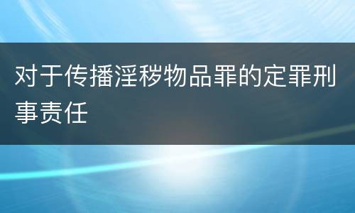对于传播淫秽物品罪的定罪刑事责任