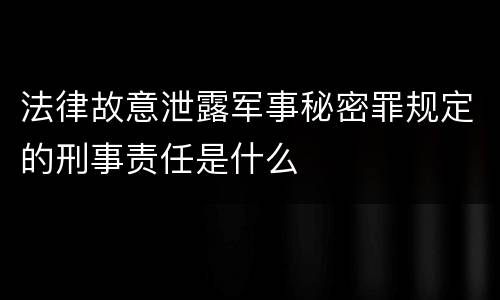 法律故意泄露军事秘密罪规定的刑事责任是什么
