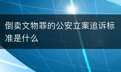 倒卖文物罪的公安立案追诉标准是什么