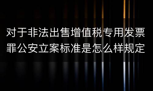 对于非法出售增值税专用发票罪公安立案标准是怎么样规定