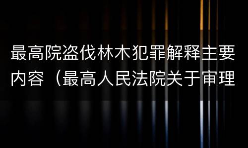 最高院盗伐林木犯罪解释主要内容（最高人民法院关于审理盗伐林木案件）