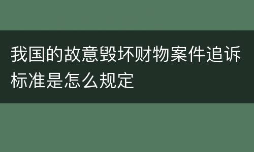 我国的故意毁坏财物案件追诉标准是怎么规定