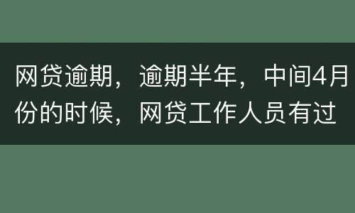 网贷逾期，逾期半年，中间4月份的时候，网贷工作人员有过联系，确实比较紧张，从没说