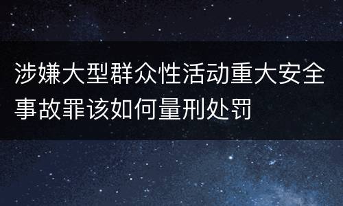 涉嫌大型群众性活动重大安全事故罪该如何量刑处罚