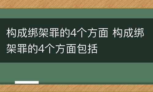 构成绑架罪的4个方面 构成绑架罪的4个方面包括