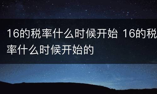 16的税率什么时候开始 16的税率什么时候开始的