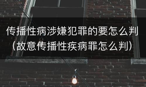 传播性病涉嫌犯罪的要怎么判（故意传播性疾病罪怎么判）