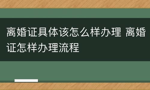 离婚证具体该怎么样办理 离婚证怎样办理流程