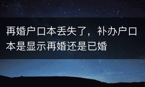 再婚户口本丢失了，补办户口本是显示再婚还是已婚