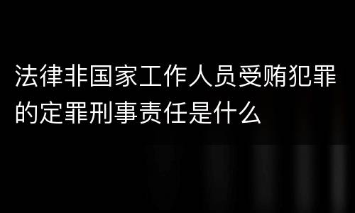 法律非国家工作人员受贿犯罪的定罪刑事责任是什么