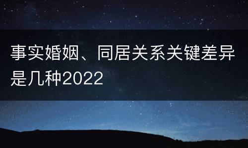 事实婚姻、同居关系关键差异是几种2022