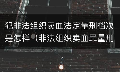 犯非法组织卖血法定量刑档次是怎样（非法组织卖血罪量刑标准）