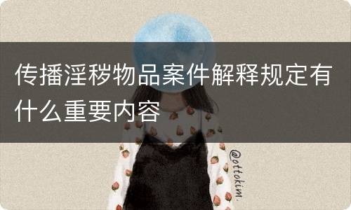 传播淫秽物品案件解释规定有什么重要内容