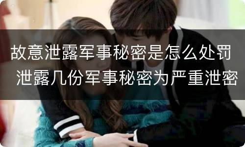 故意泄露军事秘密是怎么处罚 泄露几份军事秘密为严重泄密