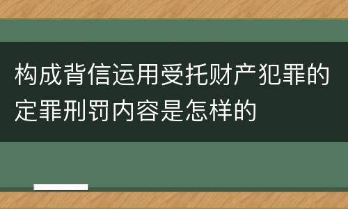 构成背信运用受托财产犯罪的定罪刑罚内容是怎样的