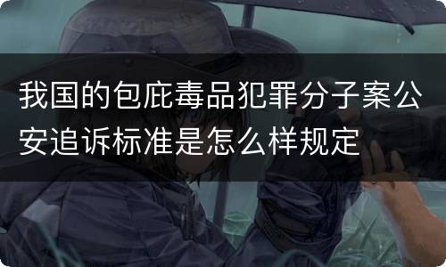我国的包庇毒品犯罪分子案公安追诉标准是怎么样规定