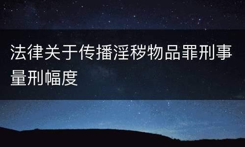法律关于传播淫秽物品罪刑事量刑幅度
