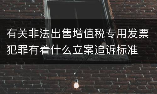 有关非法出售增值税专用发票犯罪有着什么立案追诉标准