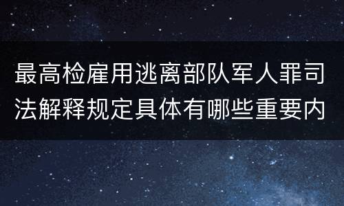 最高检雇用逃离部队军人罪司法解释规定具体有哪些重要内容