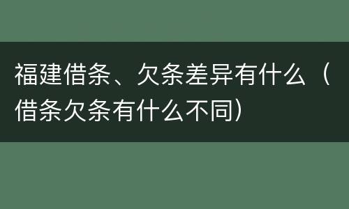福建借条、欠条差异有什么（借条欠条有什么不同）