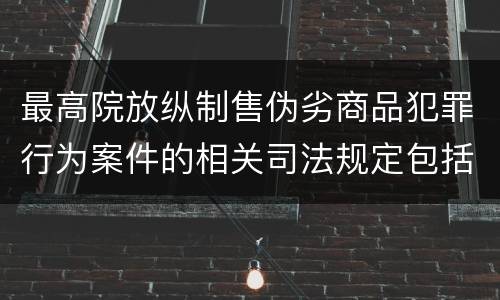 最高院放纵制售伪劣商品犯罪行为案件的相关司法规定包括什么内容