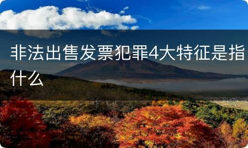 非法出售发票犯罪4大特征是指什么