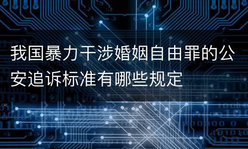我国暴力干涉婚姻自由罪的公安追诉标准有哪些规定