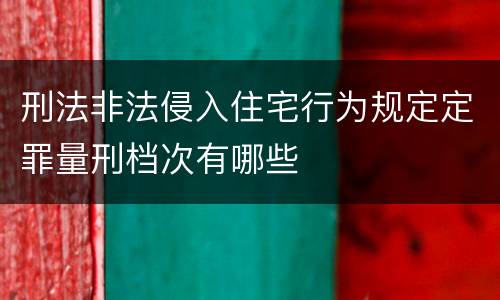刑法非法侵入住宅行为规定定罪量刑档次有哪些