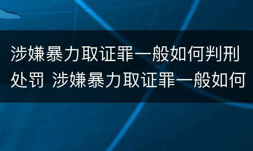 涉嫌暴力取证罪一般如何判刑处罚 涉嫌暴力取证罪一般如何判刑处罚多少钱