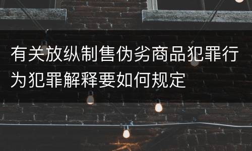 有关放纵制售伪劣商品犯罪行为犯罪解释要如何规定