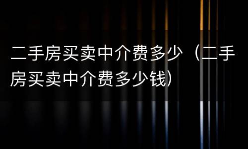 二手房买卖中介费多少（二手房买卖中介费多少钱）
